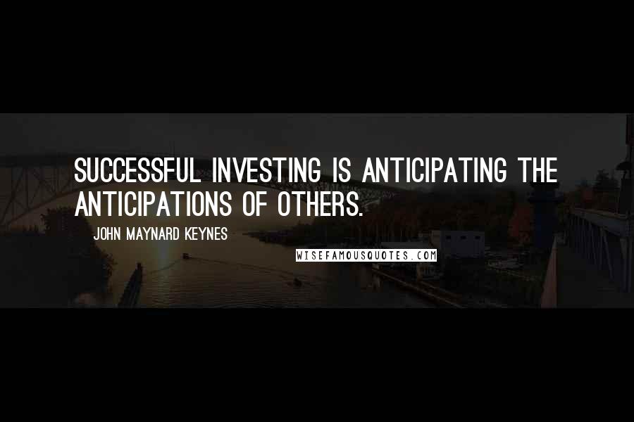 John Maynard Keynes Quotes: Successful investing is anticipating the anticipations of others.