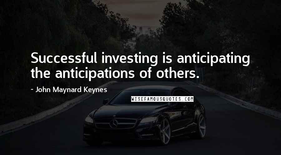 John Maynard Keynes Quotes: Successful investing is anticipating the anticipations of others.