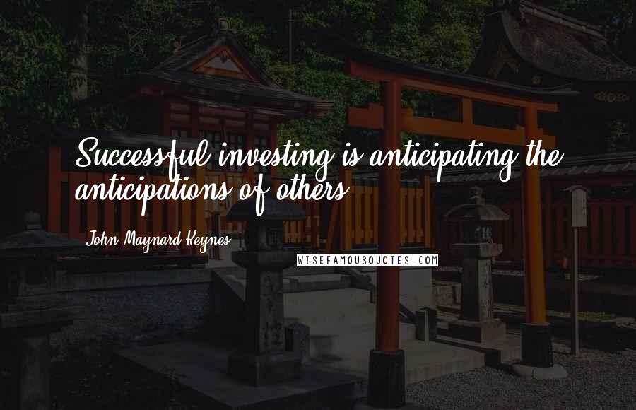 John Maynard Keynes Quotes: Successful investing is anticipating the anticipations of others.