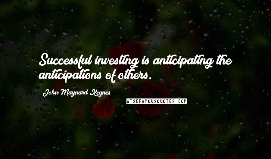 John Maynard Keynes Quotes: Successful investing is anticipating the anticipations of others.