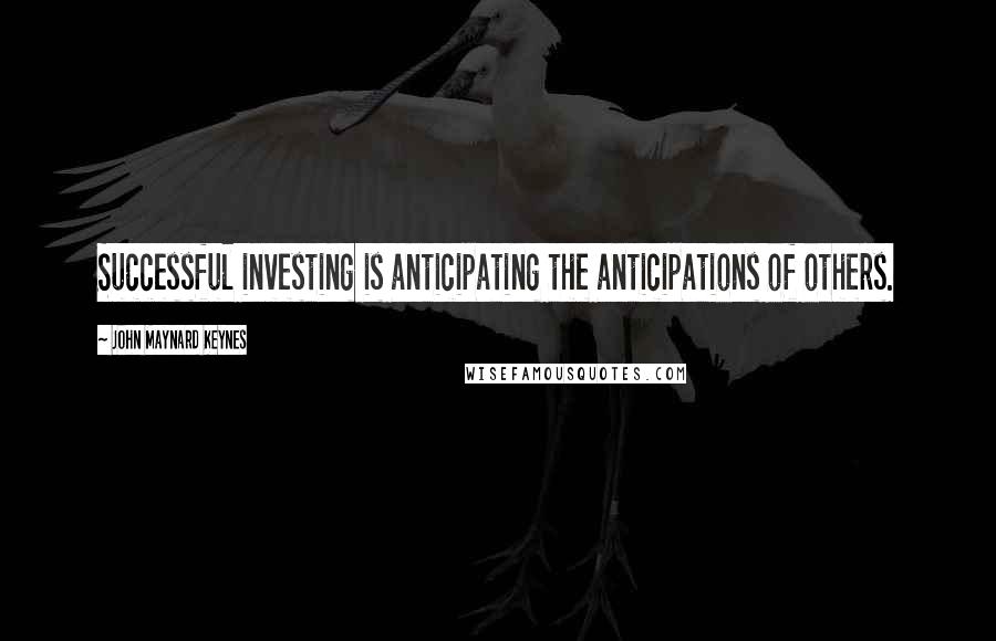 John Maynard Keynes Quotes: Successful investing is anticipating the anticipations of others.