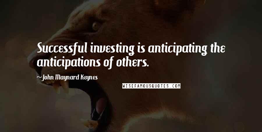 John Maynard Keynes Quotes: Successful investing is anticipating the anticipations of others.