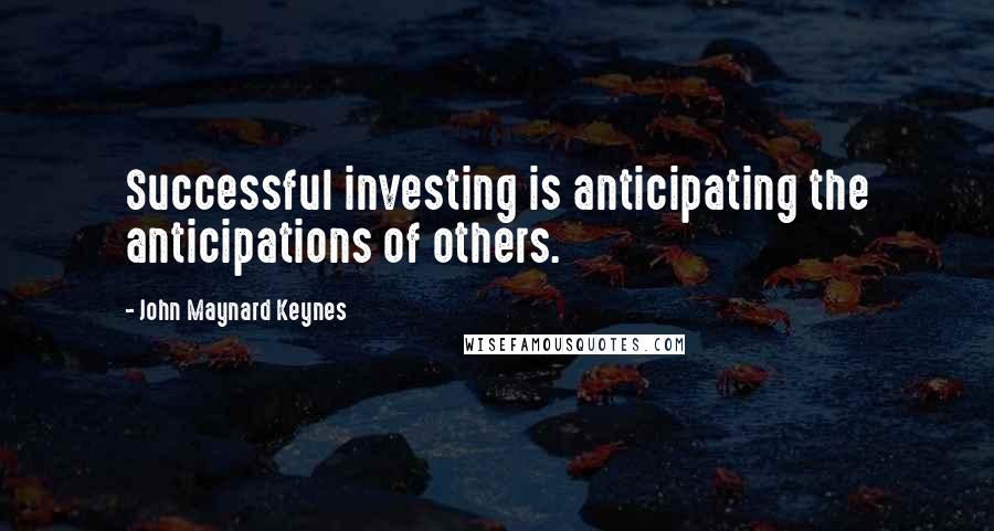 John Maynard Keynes Quotes: Successful investing is anticipating the anticipations of others.