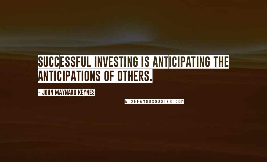 John Maynard Keynes Quotes: Successful investing is anticipating the anticipations of others.