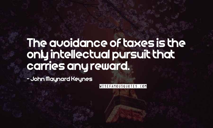 John Maynard Keynes Quotes: The avoidance of taxes is the only intellectual pursuit that carries any reward.