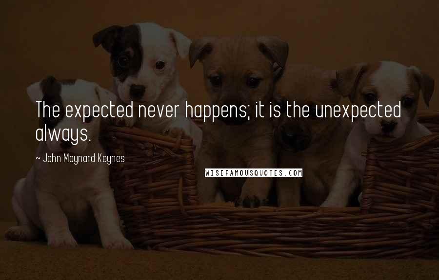 John Maynard Keynes Quotes: The expected never happens; it is the unexpected always.