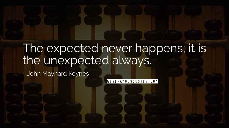 John Maynard Keynes Quotes: The expected never happens; it is the unexpected always.