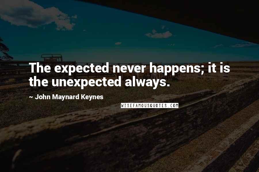 John Maynard Keynes Quotes: The expected never happens; it is the unexpected always.