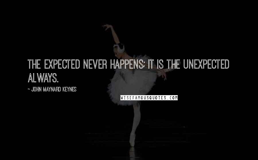 John Maynard Keynes Quotes: The expected never happens; it is the unexpected always.