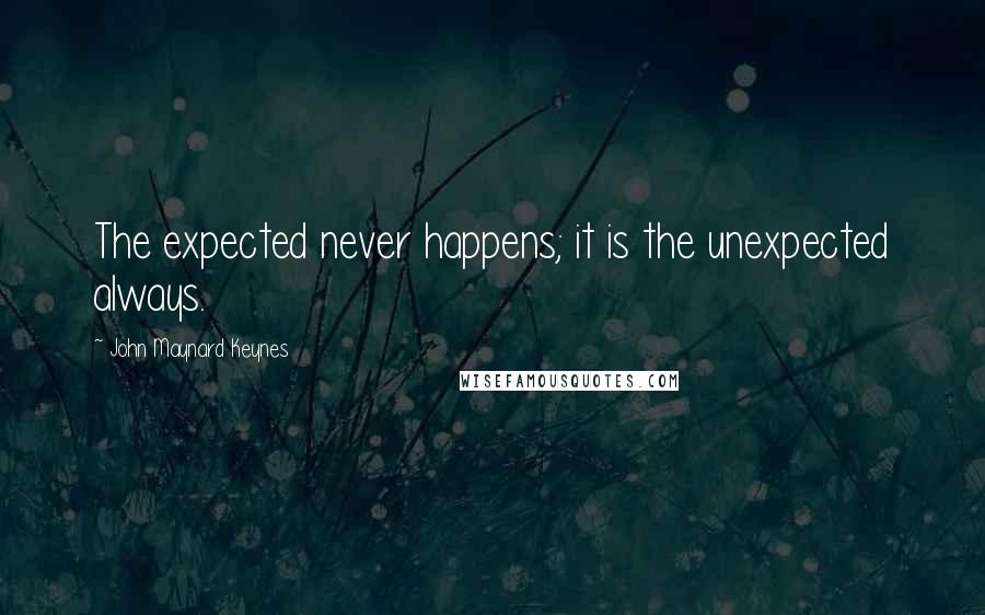 John Maynard Keynes Quotes: The expected never happens; it is the unexpected always.