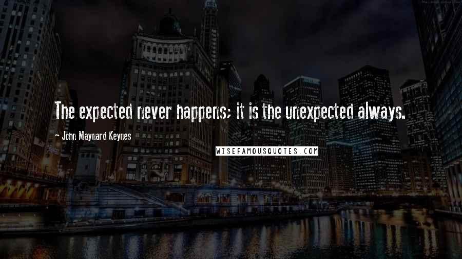 John Maynard Keynes Quotes: The expected never happens; it is the unexpected always.