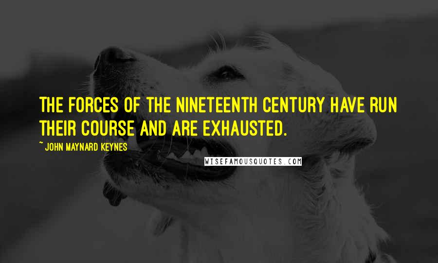 John Maynard Keynes Quotes: The forces of the nineteenth century have run their course and are exhausted.