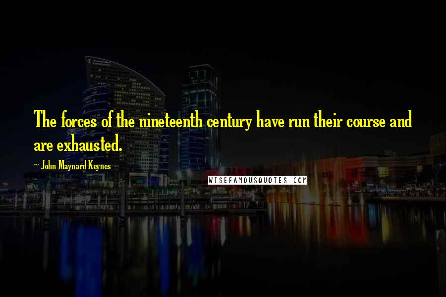 John Maynard Keynes Quotes: The forces of the nineteenth century have run their course and are exhausted.