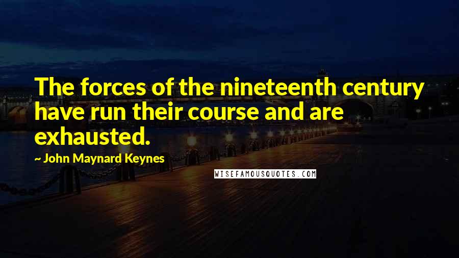 John Maynard Keynes Quotes: The forces of the nineteenth century have run their course and are exhausted.