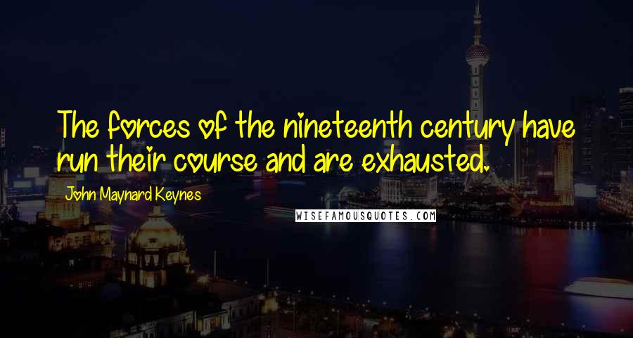 John Maynard Keynes Quotes: The forces of the nineteenth century have run their course and are exhausted.