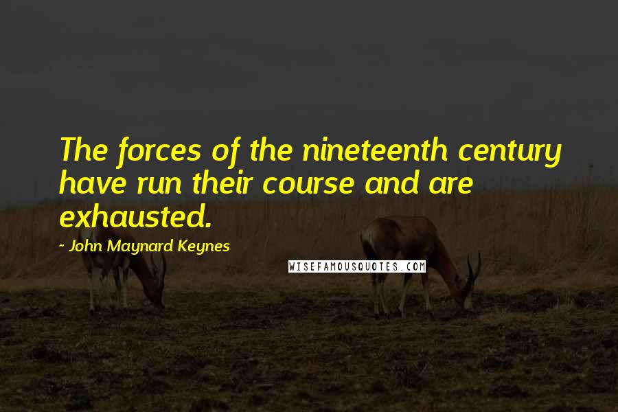 John Maynard Keynes Quotes: The forces of the nineteenth century have run their course and are exhausted.