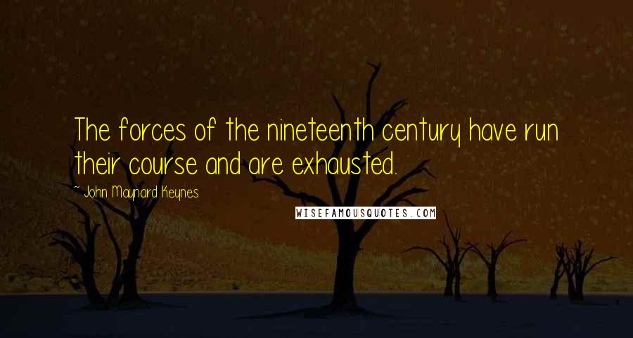 John Maynard Keynes Quotes: The forces of the nineteenth century have run their course and are exhausted.