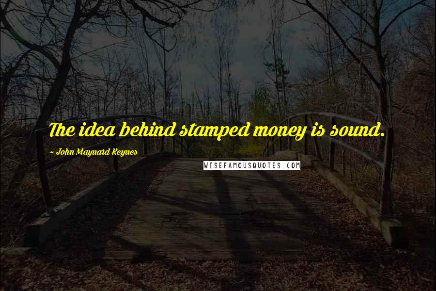 John Maynard Keynes Quotes: The idea behind stamped money is sound.