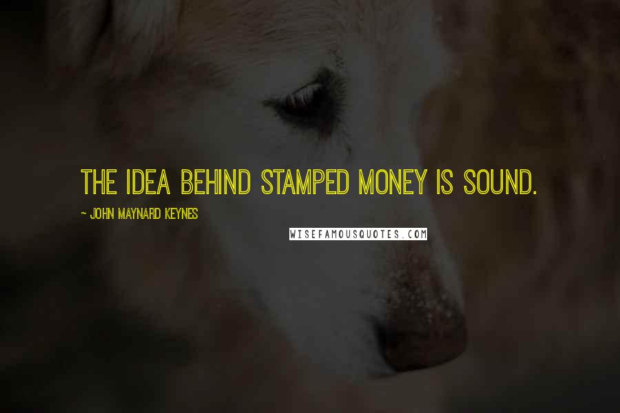 John Maynard Keynes Quotes: The idea behind stamped money is sound.