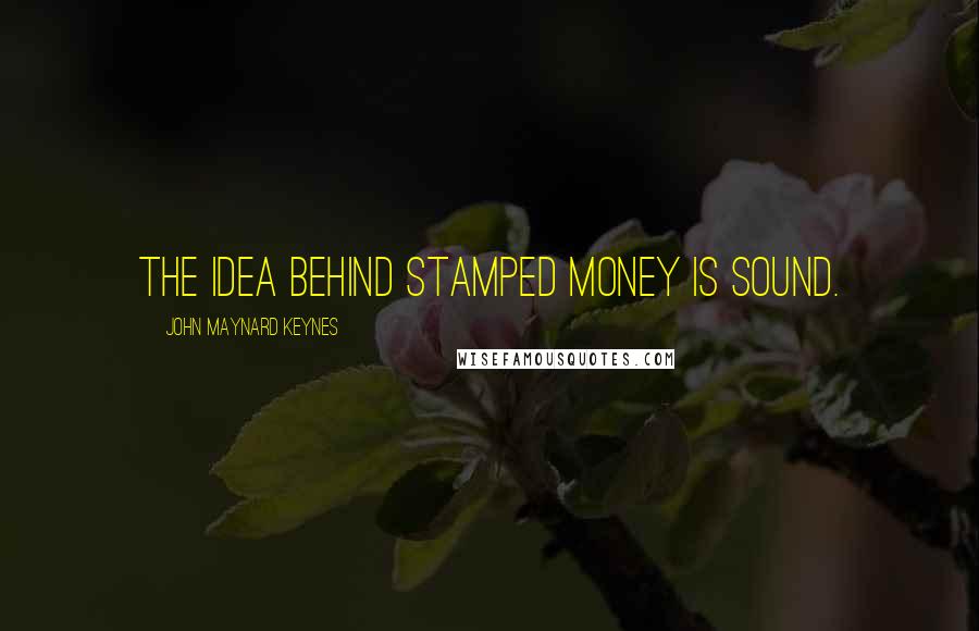 John Maynard Keynes Quotes: The idea behind stamped money is sound.