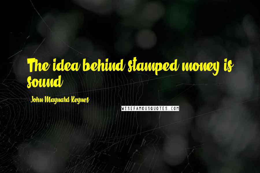 John Maynard Keynes Quotes: The idea behind stamped money is sound.