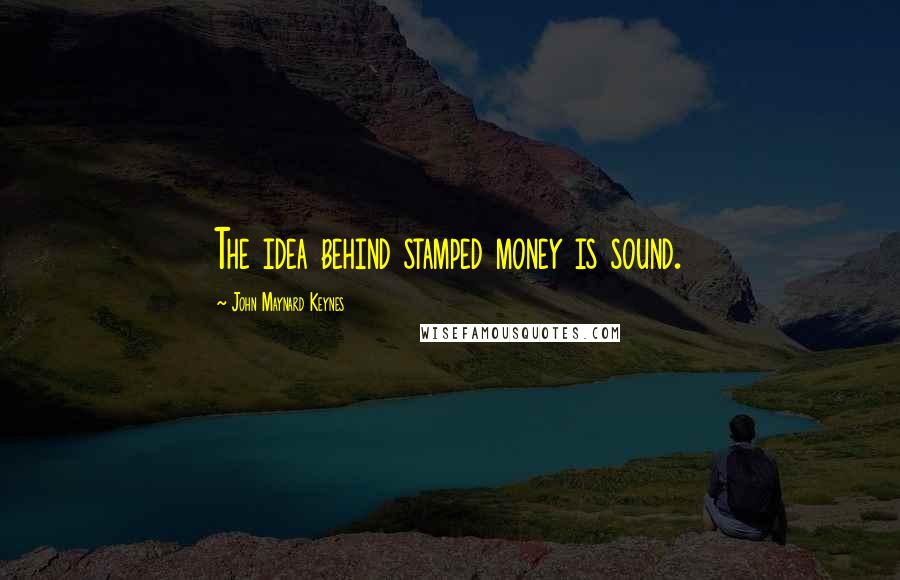 John Maynard Keynes Quotes: The idea behind stamped money is sound.