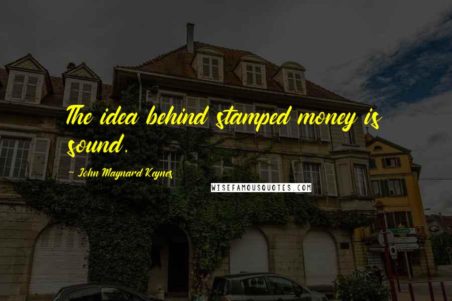 John Maynard Keynes Quotes: The idea behind stamped money is sound.