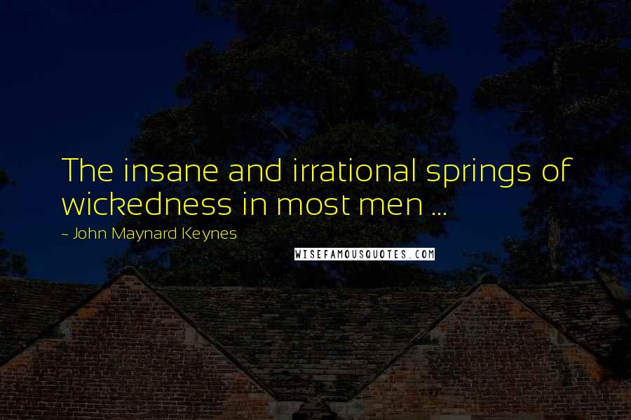 John Maynard Keynes Quotes: The insane and irrational springs of wickedness in most men ...
