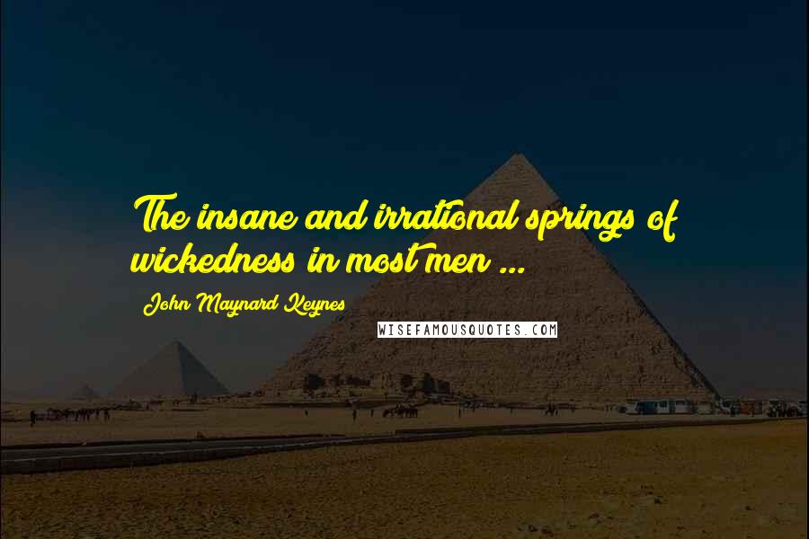 John Maynard Keynes Quotes: The insane and irrational springs of wickedness in most men ...