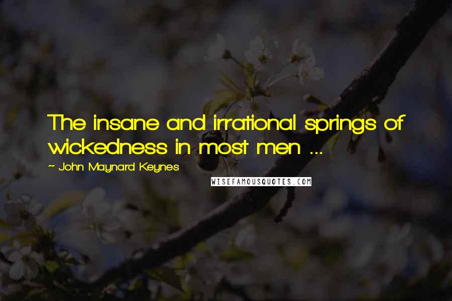 John Maynard Keynes Quotes: The insane and irrational springs of wickedness in most men ...