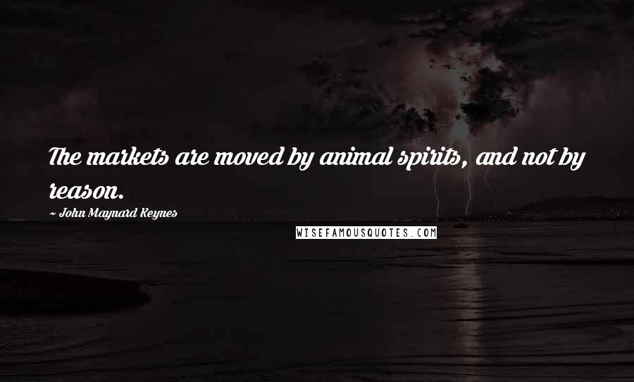 John Maynard Keynes Quotes: The markets are moved by animal spirits, and not by reason.