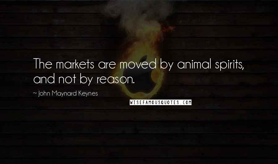 John Maynard Keynes Quotes: The markets are moved by animal spirits, and not by reason.