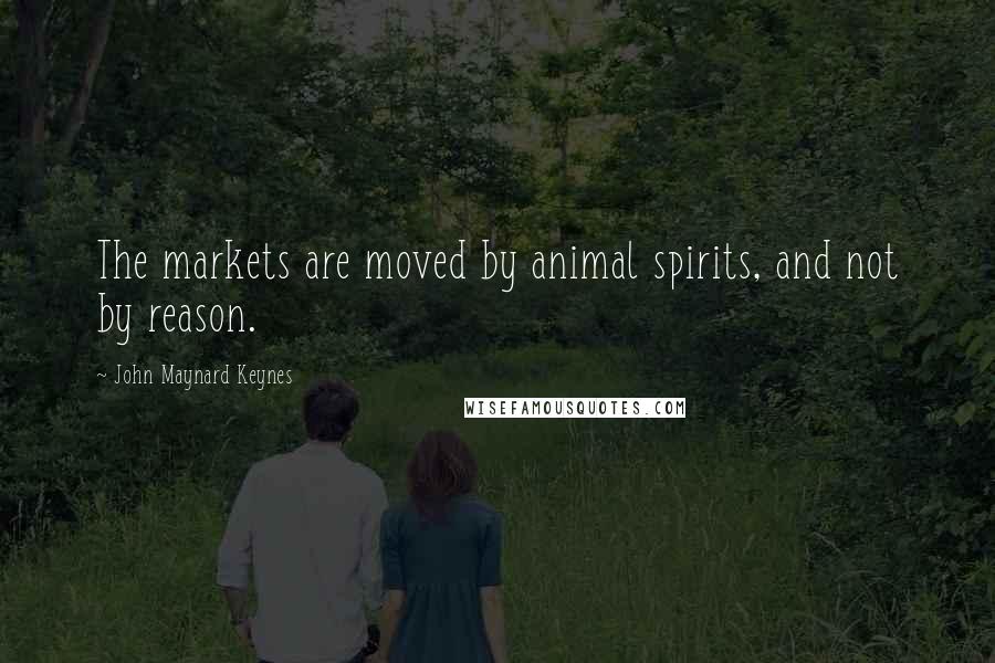 John Maynard Keynes Quotes: The markets are moved by animal spirits, and not by reason.