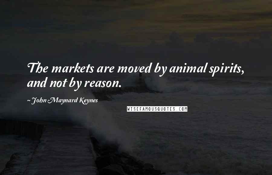 John Maynard Keynes Quotes: The markets are moved by animal spirits, and not by reason.