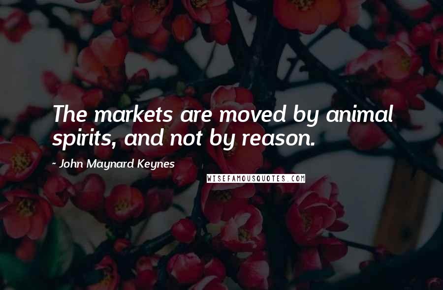 John Maynard Keynes Quotes: The markets are moved by animal spirits, and not by reason.