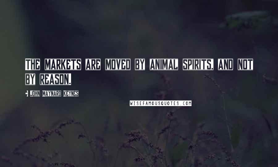 John Maynard Keynes Quotes: The markets are moved by animal spirits, and not by reason.