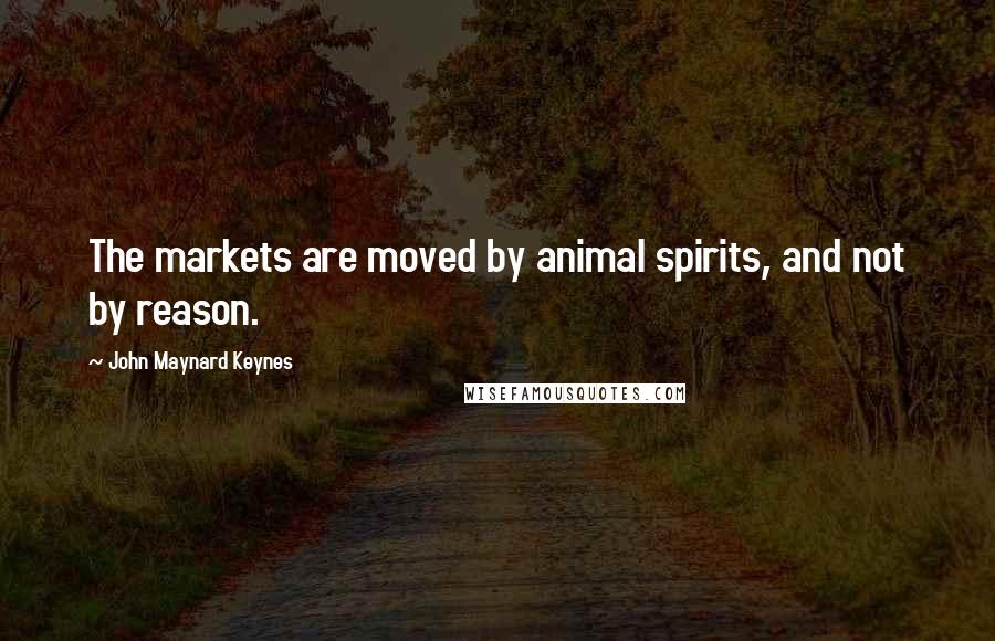 John Maynard Keynes Quotes: The markets are moved by animal spirits, and not by reason.