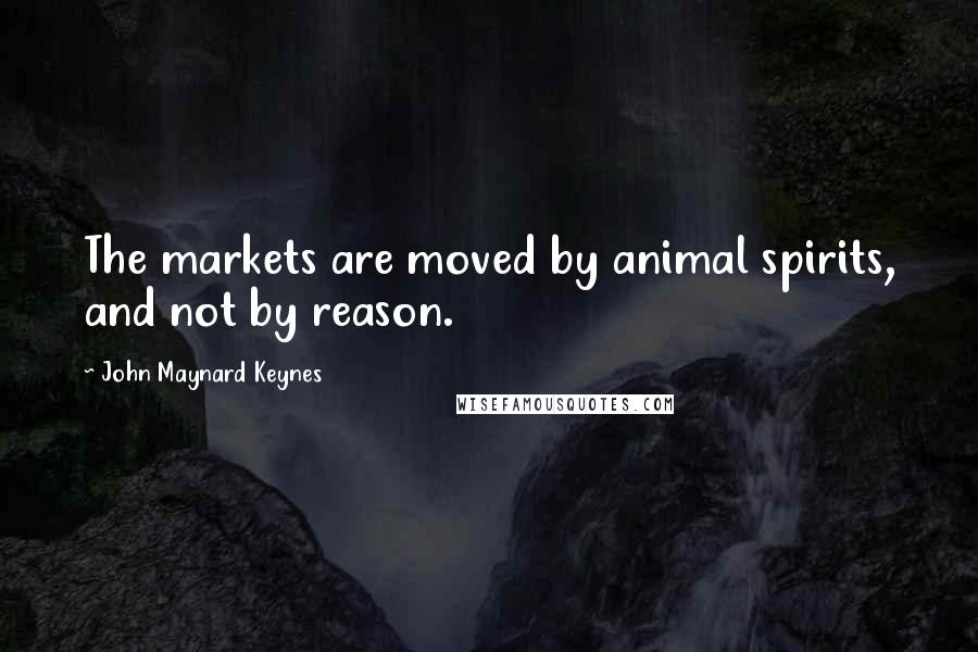 John Maynard Keynes Quotes: The markets are moved by animal spirits, and not by reason.