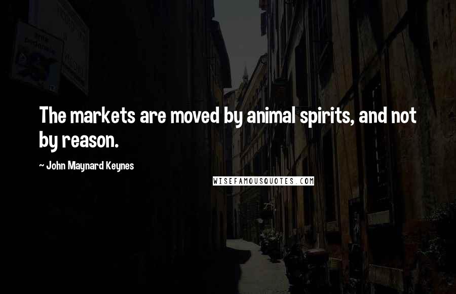 John Maynard Keynes Quotes: The markets are moved by animal spirits, and not by reason.