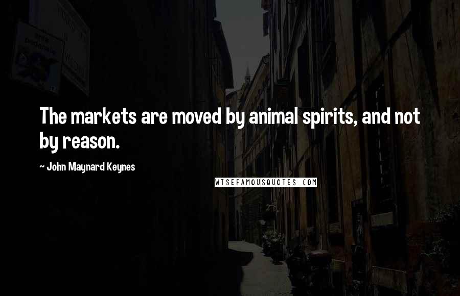 John Maynard Keynes Quotes: The markets are moved by animal spirits, and not by reason.