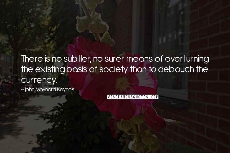 John Maynard Keynes Quotes: There is no subtler, no surer means of overturning the existing basis of society than to debauch the currency.