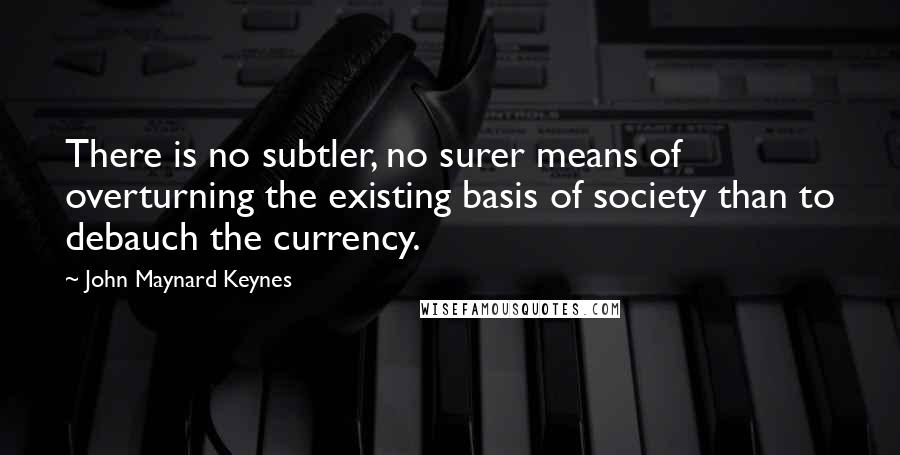 John Maynard Keynes Quotes: There is no subtler, no surer means of overturning the existing basis of society than to debauch the currency.