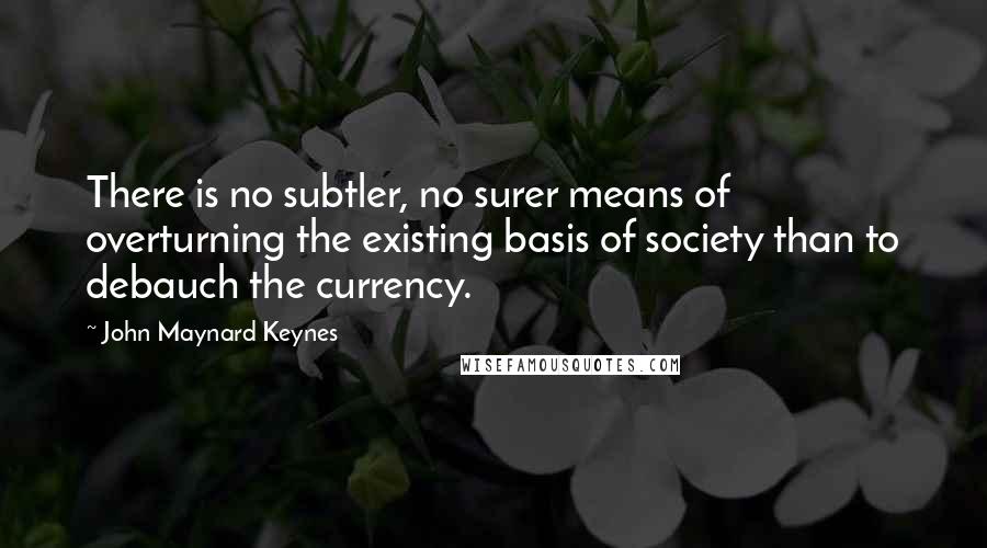 John Maynard Keynes Quotes: There is no subtler, no surer means of overturning the existing basis of society than to debauch the currency.