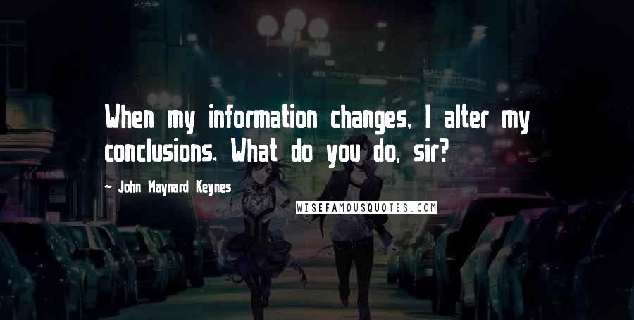 John Maynard Keynes Quotes: When my information changes, I alter my conclusions. What do you do, sir?