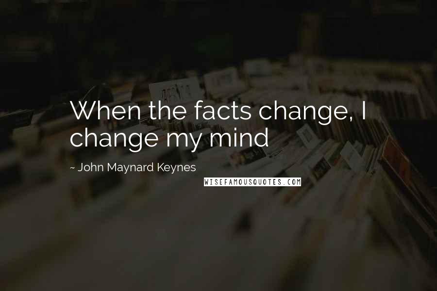 John Maynard Keynes Quotes: When the facts change, I change my mind