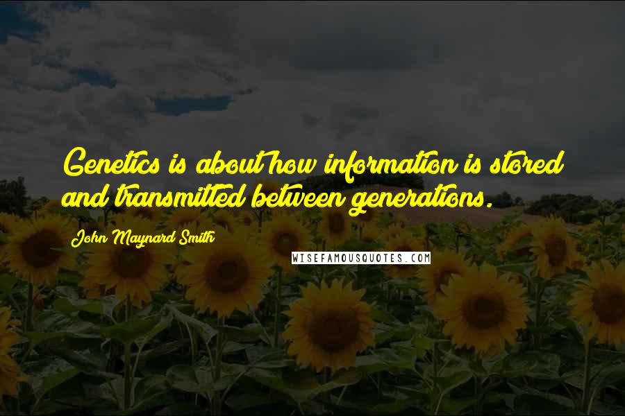 John Maynard Smith Quotes: Genetics is about how information is stored and transmitted between generations.