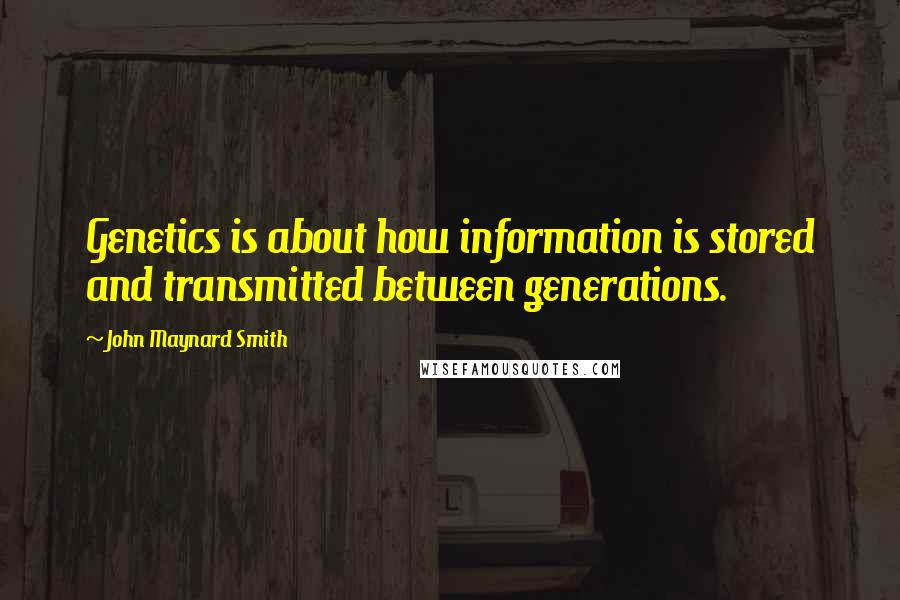 John Maynard Smith Quotes: Genetics is about how information is stored and transmitted between generations.