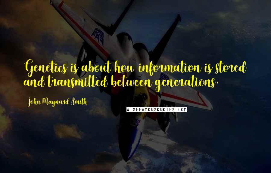 John Maynard Smith Quotes: Genetics is about how information is stored and transmitted between generations.