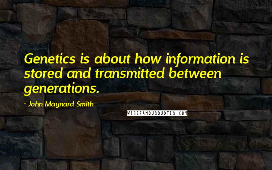 John Maynard Smith Quotes: Genetics is about how information is stored and transmitted between generations.