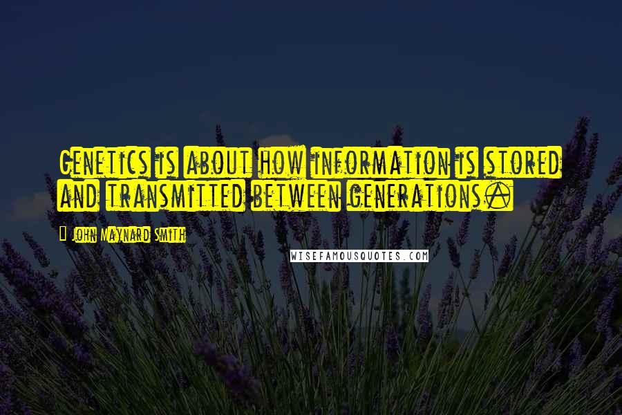 John Maynard Smith Quotes: Genetics is about how information is stored and transmitted between generations.